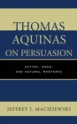 Thomas Aquinas on Persuasion : Action, Ends, and Natural Rhetoric - Book