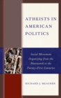 Atheists in American Politics : Social Movement Organizing from the Nineteenth to the Twenty-First Centuries - eBook