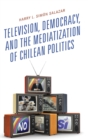 Television, Democracy, and the Mediatization of Chilean Politics - Book