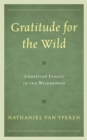 Gratitude for the Wild : Christian Ethics in the Wilderness - Book