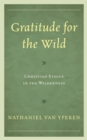 Gratitude for the Wild : Christian Ethics in the Wilderness - eBook