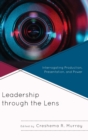 Leadership through the Lens : Interrogating Production, Presentation, and Power - Book