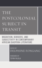 Postcolonial Subject in Transit : Migration, Borders and Subjectivity in Contemporary African Diaspora Literature - eBook