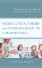 Sociocultural Theory and Language Learning as Performance : Teaching and Learning Additional Languages through Performing Arts - Book