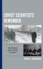 Soviet Scientists Remember : Oral Histories of the Cold War Generation - eBook