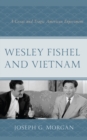 Wesley Fishel and Vietnam : A Great and Tragic American Experiment - Book