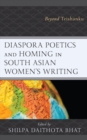 Diaspora Poetics and Homing in South Asian Women's Writing : Beyond Trishanku - Book