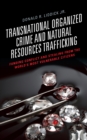 Transnational Organized Crime and Natural Resources Trafficking : Funding Conflict and Stealing from the World's Most Vulnerable Citizens - Book