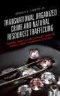 Transnational Organized Crime and Natural Resources Trafficking : Funding Conflict and Stealing from the World's Most Vulnerable Citizens - eBook