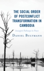 The Social Order of Postconflict Transformation in Cambodia : Insurgent Pathways to Peace - Book