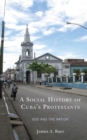 A Social History of Cuba's Protestants : God and the Nation - Book