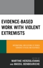 Evidence-Based Work with Violent Extremists : International Implications of French Terrorist Attacks and Responses - eBook