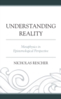 Understanding Reality : Metaphysics in Epistemological Perspective - Book