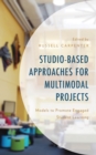 Studio-Based Approaches for Multimodal Projects : Models to Promote Engaged Student Learning - Book