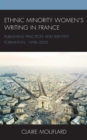 Ethnic Minority Women’s Writing in France : Publishing Practices and Identity Formation, 1998–2005 - Book