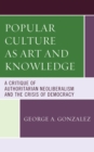 Popular Culture as Art and Knowledge : A Critique of Authoritarian Neoliberalism and the Crisis of Democracy - eBook