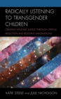 Radically Listening to Transgender Children : Creating Epistemic Justice through Critical Reflection and Resistant Imaginations - eBook