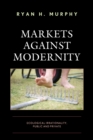 Markets against Modernity : Ecological Irrationality, Public and Private - Book
