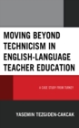 Moving beyond Technicism in English-Language Teacher Education : A Case Study from Turkey - Book