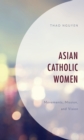 Asian Catholic Women : Movements, Mission, and Vision - Book
