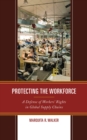Protecting the Workforce : A Defense of Workers' Rights in Global Supply Chains - Book
