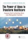 The Power of Ideas to Transform Healthcare : Engaging Staff by Building Daily Lean Management Systems - Book