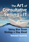 The Art of Consultative Selling in IT : Taking Blue Ocean Strategy a Step Ahead - Book