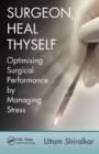 Surgeon, Heal Thyself : Optimising Surgical Performance by Managing Stress - Book