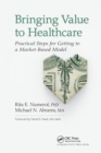 Bringing Value to Healthcare : Practical Steps for Getting to a Market-Based Model - eBook