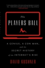 The Players Ball : A Genius, a Con Man, and the Secret History of the Internet's Rise - eBook
