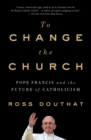 To Change the Church : Pope Francis and the Future of Catholicism - eBook