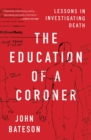The Education of a Coroner : Lessons in Investigating Death - eBook