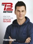 The TB12 Method : How to Do What You Love, Better and for Longer - Book