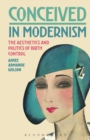 Conceived in Modernism : The Aesthetics and Politics of Birth Control - eBook