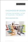 Childhood by Design : Toys and the Material Culture of Childhood, 1700-Present - eBook