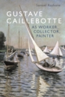Gustave Caillebotte as Worker, Collector, Painter - eBook