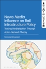 News Media Influence on Rail Infrastructure Policy : Tracing Mediatization Through Actor-Network Theory - eBook