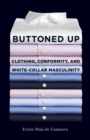 Buttoned Up : Clothing, Conformity, and White-Collar Masculinity - Book