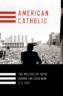 American Catholic : The Politics of Faith During the Cold War - Book