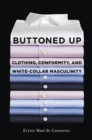 Buttoned Up : Clothing, Conformity, and White-Collar Masculinity - eBook