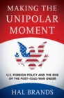 Making the Unipolar Moment : U.S. Foreign Policy and the Rise of the Post-Cold War Order - Book