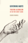Governing Habits : Treating Alcoholism in the Post-Soviet Clinic - Book