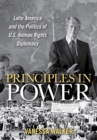 Principles in Power : Latin America and the Politics of U.S. Human Rights Diplomacy - Book
