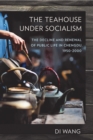 The Teahouse under Socialism : The Decline and Renewal of Public Life in Chengdu, 1950-2000 - Book