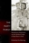The Party Family : Revolutionary Attachments and the Gendered Origins of State Power in China - Book