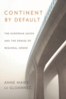 Continent by Default : The European Union and the Demise of Regional Order - Book