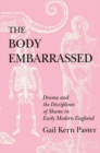 The Body Embarrassed : Drama and the Disciplines of Shame in Early Modern England - eBook