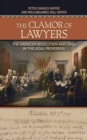 The Clamor of Lawyers : The American Revolution and Crisis in the Legal Profession - Book