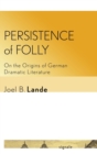 Persistence of Folly : On the Origins of German Dramatic Literature - Book