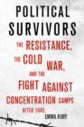 Political Survivors : The Resistance, the Cold War, and the Fight against Concentration Camps after 1945 - Book